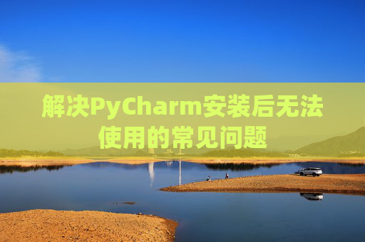 解决PyCharm安装后无法使用的常见问题